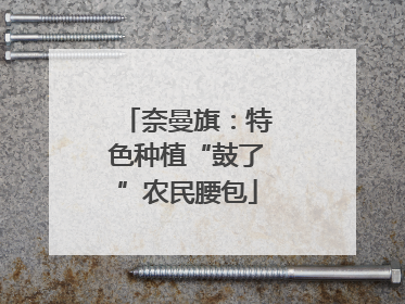 奈曼旗：特色种植“鼓了”农民腰包