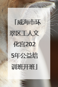 威海市环翠区工人文化宫2025年公益培训班开班