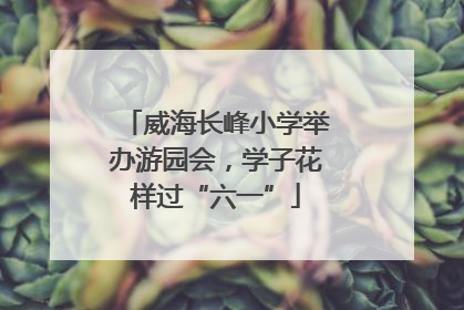 威海长峰小学举办游园会，学子花样过“六一”