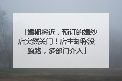 婚期将近，预订的婚纱店突然关门！店主却称没跑路，多部门介入