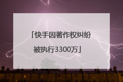 快手因著作权纠纷被执行3300万
