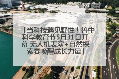 当科技遇见野性！鲁中科学教育节5月31日开幕 无人机表演+自然探索赛唤醒成长力量