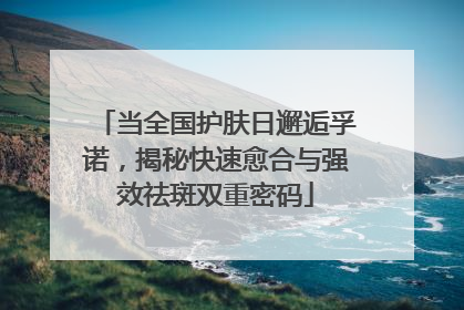 当全国护肤日邂逅孚诺，揭秘快速愈合与强效祛斑双重密码