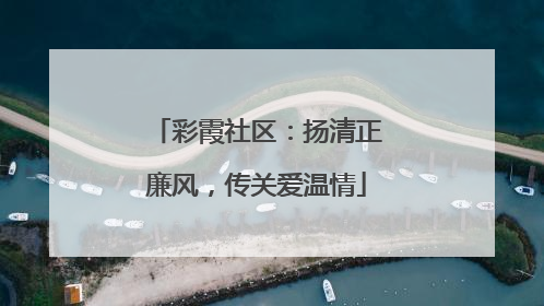彩霞社区：扬清正廉风，传关爱温情