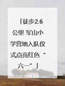 徒步2.6公里 军山小学营地入队仪式点亮红色“六一”