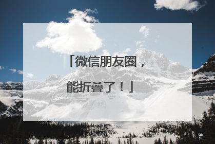 微信朋友圈，能折叠了！
