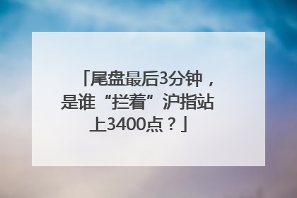 尾盘最后3分钟，是谁“拦着”沪指站上3400点？