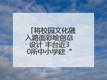将校园文化融入路面彩绘创意设计 丰台近30所中小学建“彩色学安路”