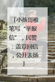 小孩哥稚笔写“举报信”，民警：盖章回信，公开表扬