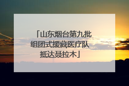 山东烟台第九批组团式援藏医疗队抵达聂拉木