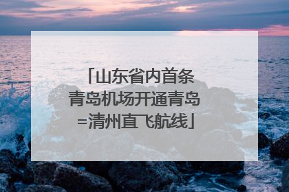山东省内首条 青岛机场开通青岛=清州直飞航线
