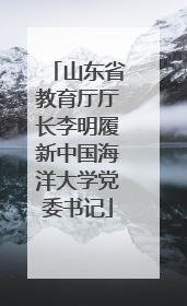 山东省教育厅厅长李明履新中国海洋大学党委书记
