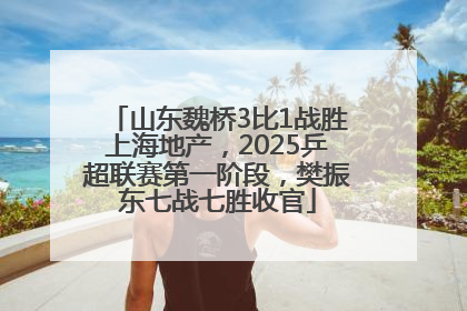 山东魏桥3比1战胜上海地产，2025乒超联赛第一阶段，樊振东七战七胜收官