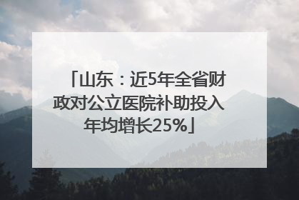 山东：近5年全省财政对公立医院补助投入年均增长25%