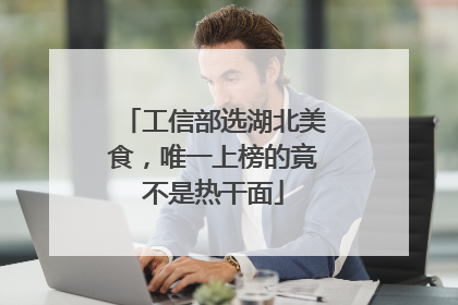 工信部选湖北美食，唯一上榜的竟不是热干面
