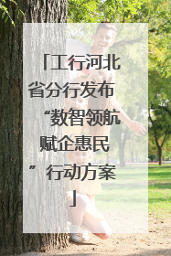 工行河北省分行发布“数智领航 赋企惠民”行动方案