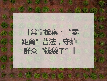 常宁检察：“零距离”普法，守护群众“钱袋子”