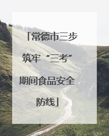 常德市三步筑牢“三考”期间食品安全防线