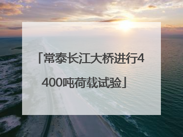 常泰长江大桥进行4400吨荷载试验