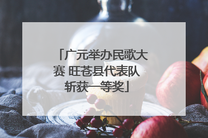 广元举办民歌大赛 旺苍县代表队斩获一等奖