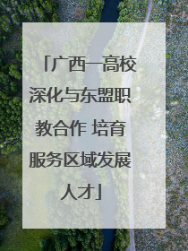 广西一高校深化与东盟职教合作 培育服务区域发展人才