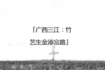 广西三江：竹艺生金添富路