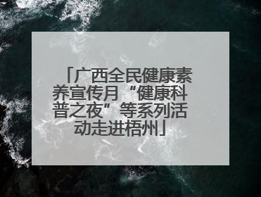 广西全民健康素养宣传月“健康科普之夜”等系列活动走进梧州