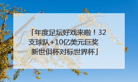 年度足坛好戏来啦！32支球队+10亿美元巨奖 新世俱杯对标世界杯