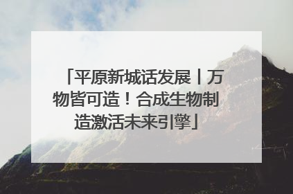 平原新城话发展丨万物皆可造！合成生物制造激活未来引擎