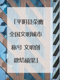 平阴县荣膺全国文明城市称号 文明创建结硕果