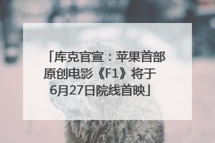 库克官宣：苹果首部原创电影《F1》将于6月27日院线首映