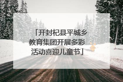 开封杞县平城乡教育集团开展多彩活动喜迎儿童节