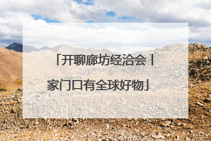 开聊廊坊经洽会丨家门口有全球好物