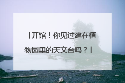 开馆！你见过建在植物园里的天文台吗？