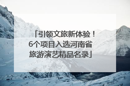 引领文旅新体验！6个项目入选河南省旅游演艺精品名录