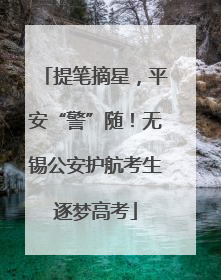 提笔摘星，平安“警”随！无锡公安护航考生逐梦高考