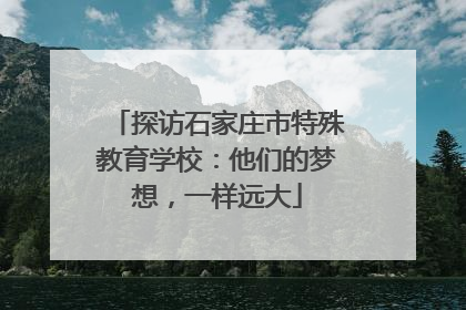 探访石家庄市特殊教育学校：他们的梦想，一样远大