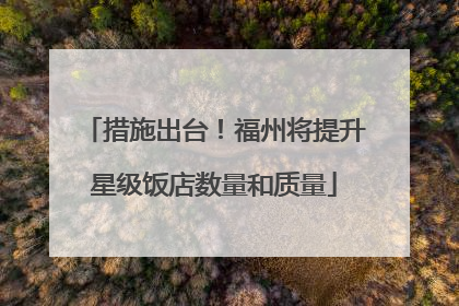 措施出台！福州将提升星级饭店数量和质量
