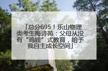总分695！乐山物理类考生梅诗苑：父母从没有“鸡娃”式教育，给予我自主成长空间