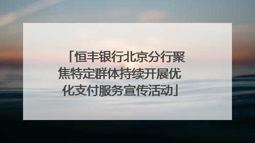 恒丰银行北京分行聚焦特定群体持续开展优化支付服务宣传活动