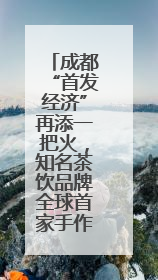 成都“首发经济”再添一把火，知名茶饮品牌全球首家手作门店开业