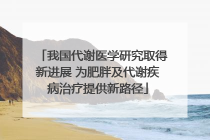 我国代谢医学研究取得新进展 为肥胖及代谢疾病治疗提供新路径