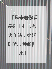 我来邀你看岳阳丨打卡老火车站：穿越时光，焕新归来