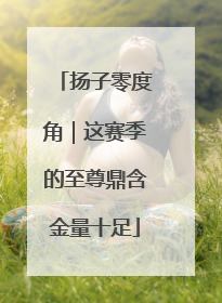 扬子零度角｜这赛季的至尊鼎含金量十足