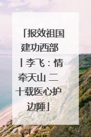报效祖国 建功西部丨李飞：情牵天山 二十载医心护边陲