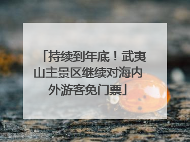 持续到年底！武夷山主景区继续对海内外游客免门票