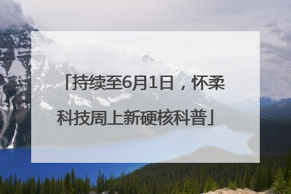 持续至6月1日，怀柔科技周上新硬核科普