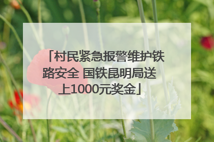 村民紧急报警维护铁路安全 国铁昆明局送上1000元奖金