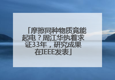摩擦同种物质竟能起电？周江华执着求证33年，研究成果在IEEE发表