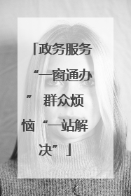 政务服务“一窗通办” 群众烦恼“一站解决”